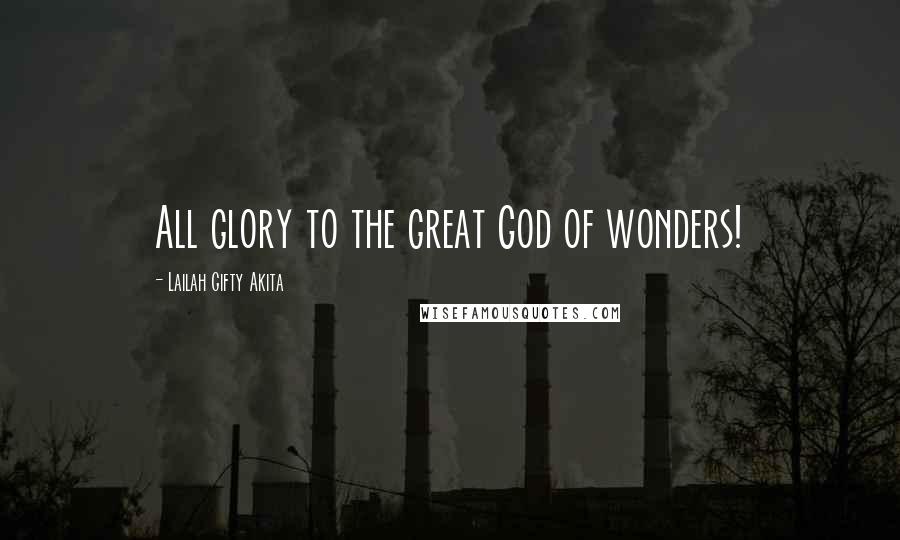 Lailah Gifty Akita Quotes: All glory to the great God of wonders!