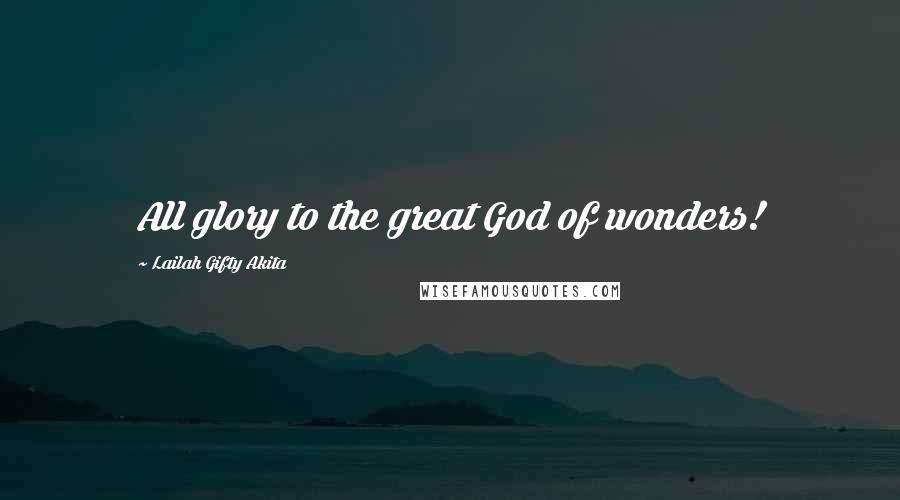 Lailah Gifty Akita Quotes: All glory to the great God of wonders!