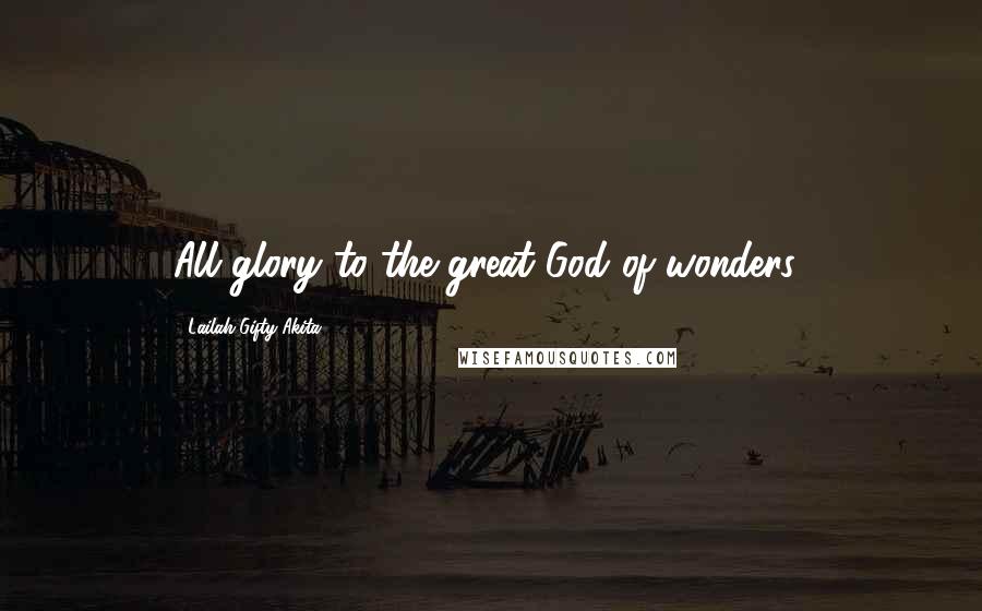 Lailah Gifty Akita Quotes: All glory to the great God of wonders!