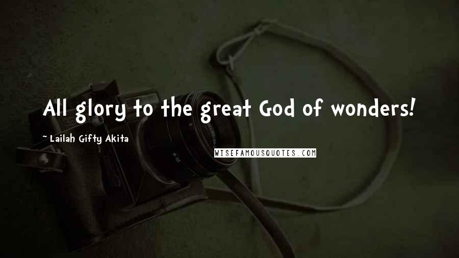 Lailah Gifty Akita Quotes: All glory to the great God of wonders!