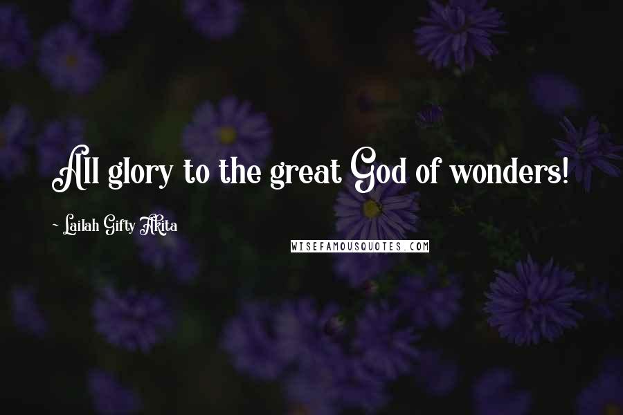 Lailah Gifty Akita Quotes: All glory to the great God of wonders!