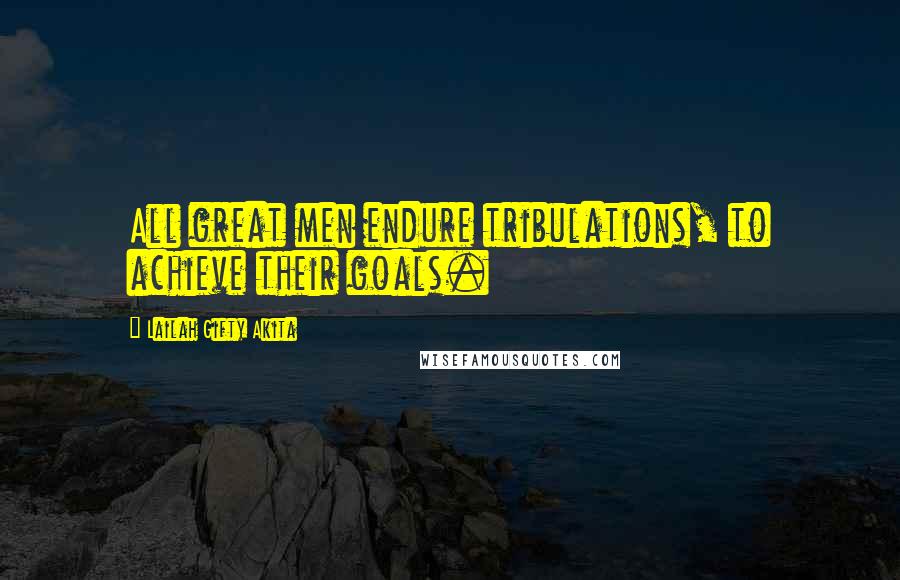 Lailah Gifty Akita Quotes: All great men endure tribulations, to achieve their goals.