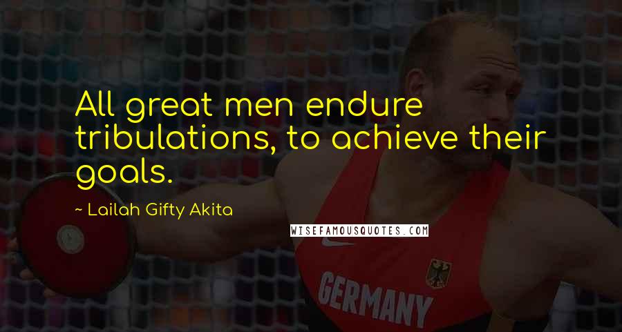 Lailah Gifty Akita Quotes: All great men endure tribulations, to achieve their goals.