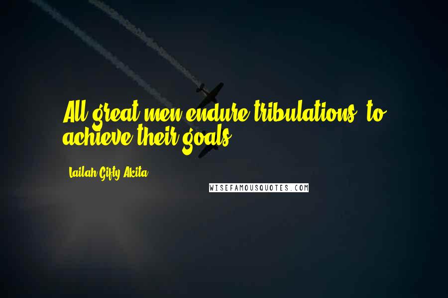 Lailah Gifty Akita Quotes: All great men endure tribulations, to achieve their goals.