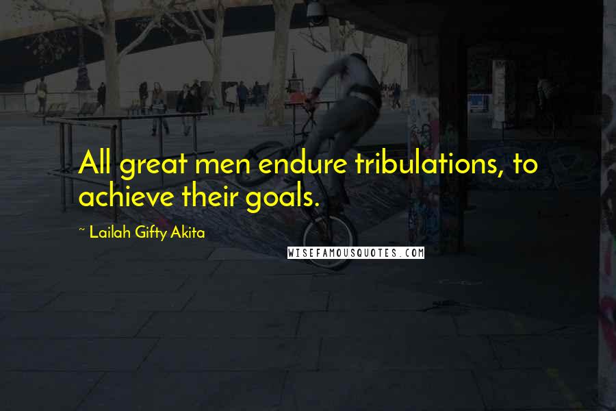 Lailah Gifty Akita Quotes: All great men endure tribulations, to achieve their goals.
