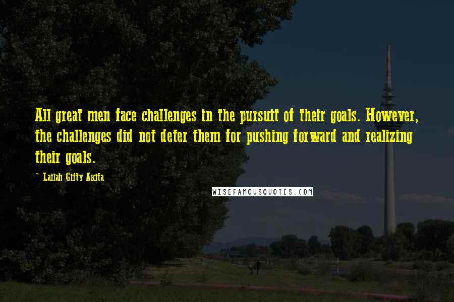 Lailah Gifty Akita Quotes: All great men face challenges in the pursuit of their goals. However, the challenges did not deter them for pushing forward and realizing their goals.