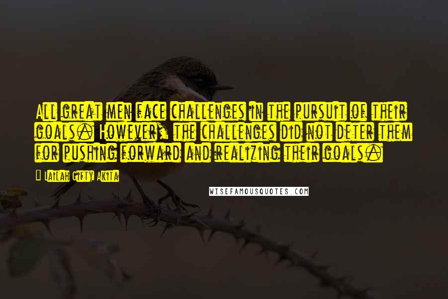 Lailah Gifty Akita Quotes: All great men face challenges in the pursuit of their goals. However, the challenges did not deter them for pushing forward and realizing their goals.