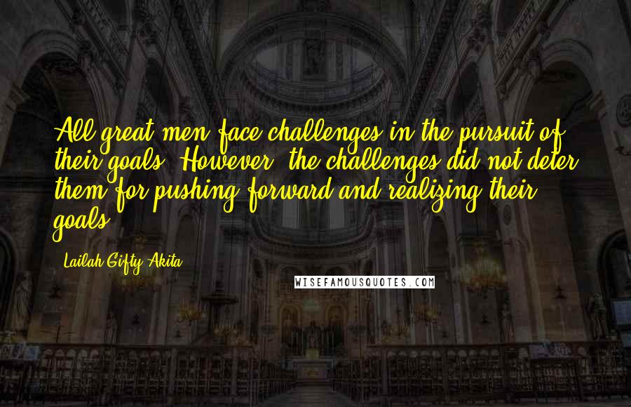 Lailah Gifty Akita Quotes: All great men face challenges in the pursuit of their goals. However, the challenges did not deter them for pushing forward and realizing their goals.