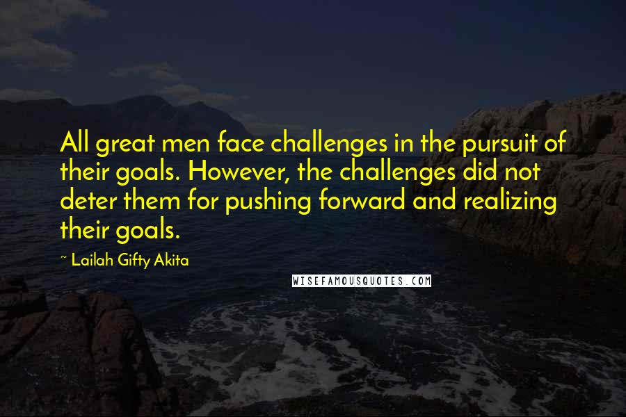 Lailah Gifty Akita Quotes: All great men face challenges in the pursuit of their goals. However, the challenges did not deter them for pushing forward and realizing their goals.