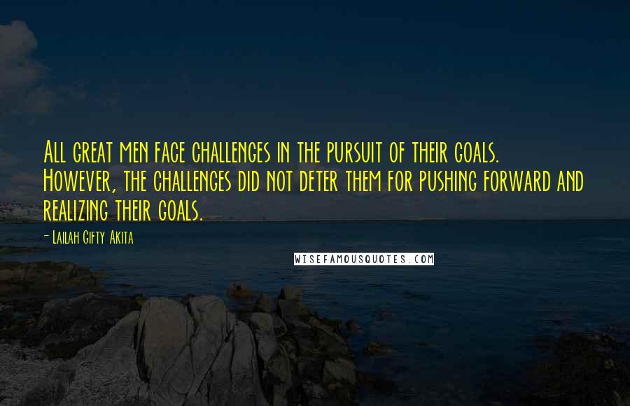 Lailah Gifty Akita Quotes: All great men face challenges in the pursuit of their goals. However, the challenges did not deter them for pushing forward and realizing their goals.