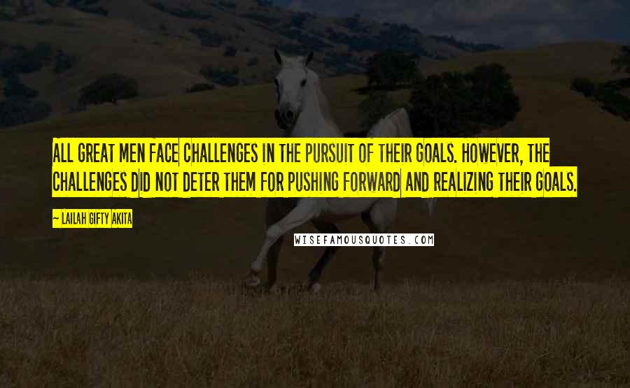 Lailah Gifty Akita Quotes: All great men face challenges in the pursuit of their goals. However, the challenges did not deter them for pushing forward and realizing their goals.