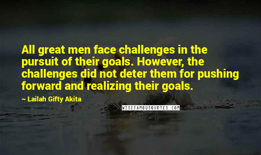 Lailah Gifty Akita Quotes: All great men face challenges in the pursuit of their goals. However, the challenges did not deter them for pushing forward and realizing their goals.