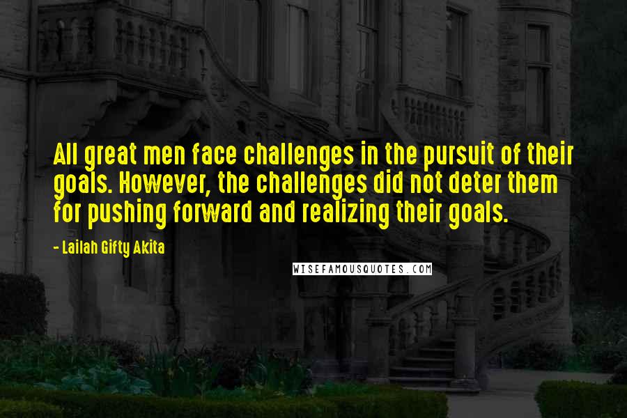 Lailah Gifty Akita Quotes: All great men face challenges in the pursuit of their goals. However, the challenges did not deter them for pushing forward and realizing their goals.