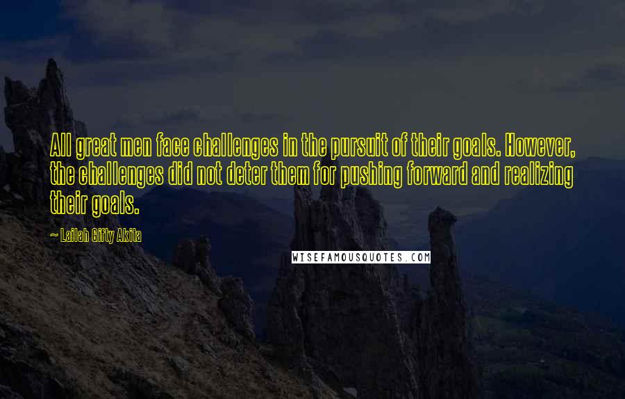 Lailah Gifty Akita Quotes: All great men face challenges in the pursuit of their goals. However, the challenges did not deter them for pushing forward and realizing their goals.