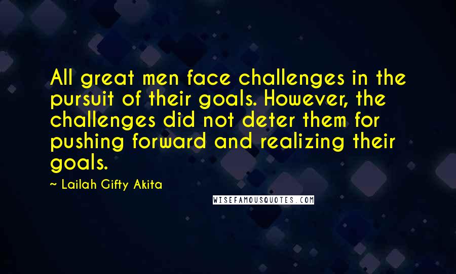 Lailah Gifty Akita Quotes: All great men face challenges in the pursuit of their goals. However, the challenges did not deter them for pushing forward and realizing their goals.