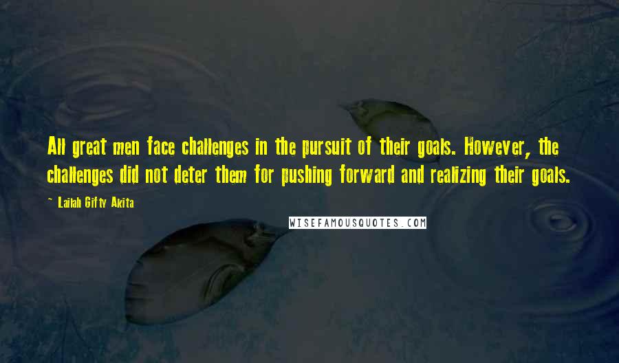 Lailah Gifty Akita Quotes: All great men face challenges in the pursuit of their goals. However, the challenges did not deter them for pushing forward and realizing their goals.