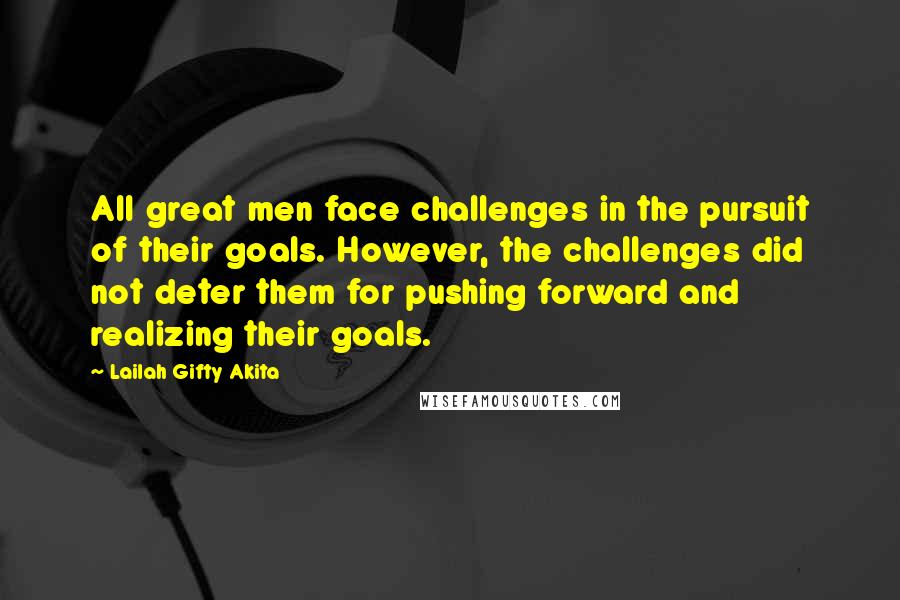 Lailah Gifty Akita Quotes: All great men face challenges in the pursuit of their goals. However, the challenges did not deter them for pushing forward and realizing their goals.