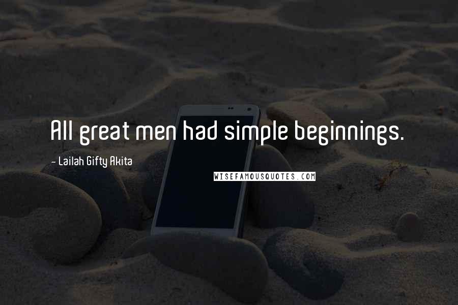 Lailah Gifty Akita Quotes: All great men had simple beginnings.