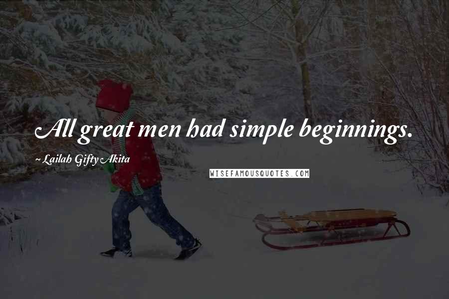 Lailah Gifty Akita Quotes: All great men had simple beginnings.