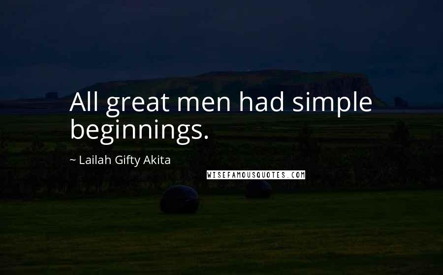 Lailah Gifty Akita Quotes: All great men had simple beginnings.