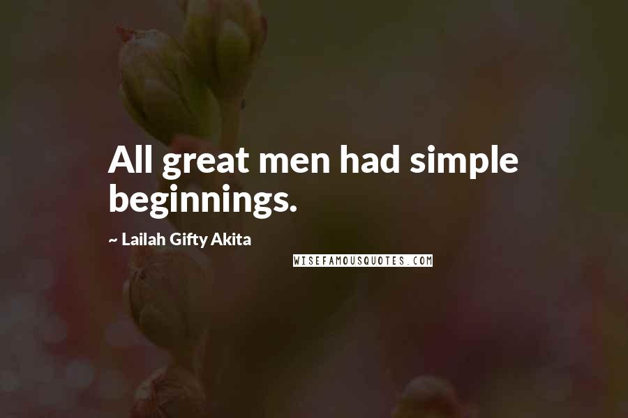Lailah Gifty Akita Quotes: All great men had simple beginnings.