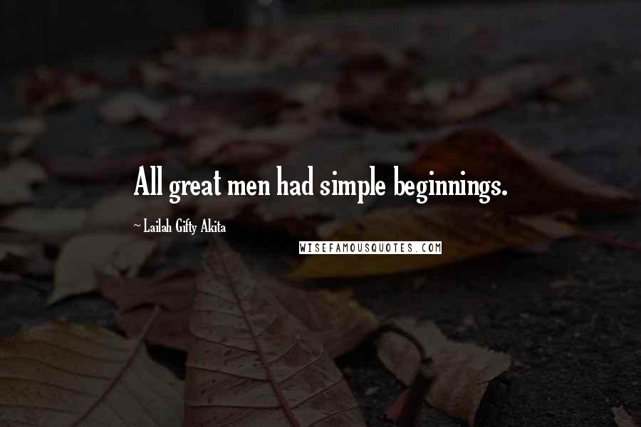Lailah Gifty Akita Quotes: All great men had simple beginnings.