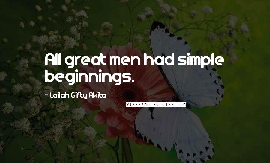 Lailah Gifty Akita Quotes: All great men had simple beginnings.