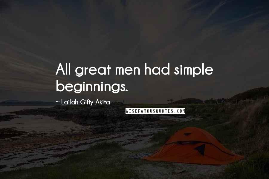 Lailah Gifty Akita Quotes: All great men had simple beginnings.