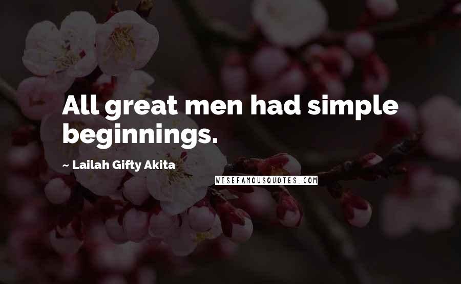 Lailah Gifty Akita Quotes: All great men had simple beginnings.