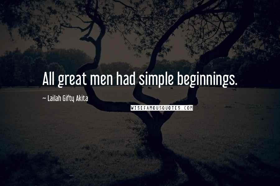 Lailah Gifty Akita Quotes: All great men had simple beginnings.