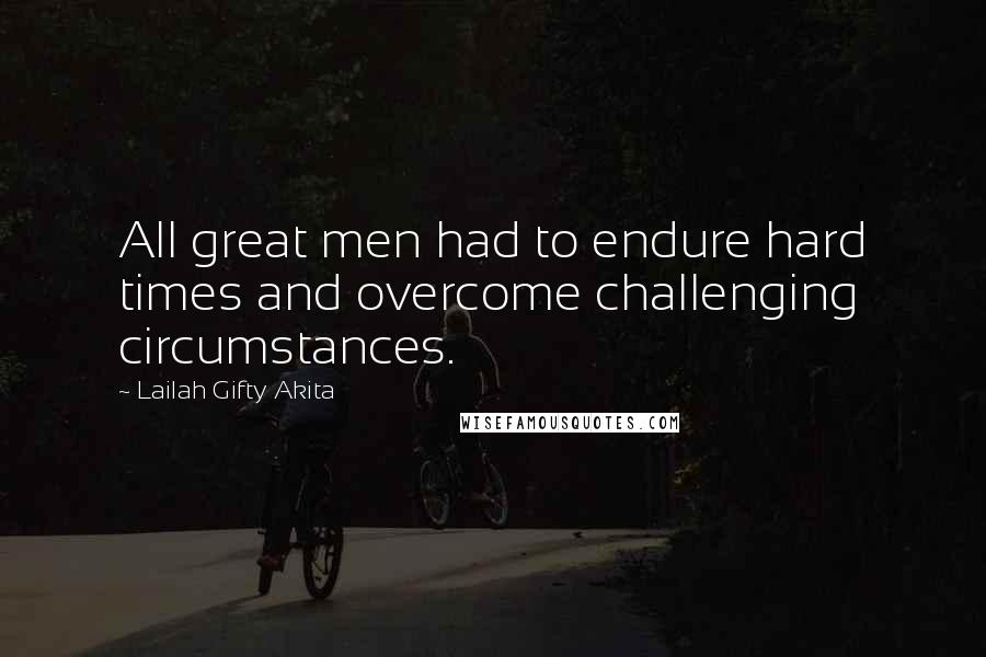 Lailah Gifty Akita Quotes: All great men had to endure hard times and overcome challenging circumstances.