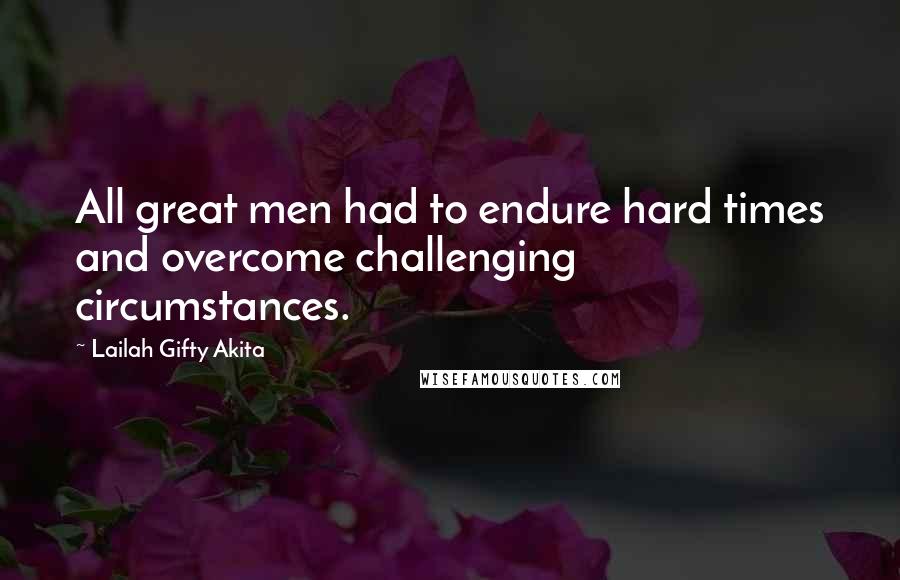 Lailah Gifty Akita Quotes: All great men had to endure hard times and overcome challenging circumstances.