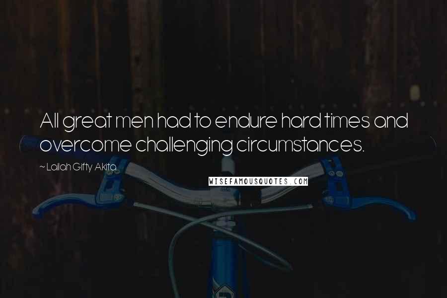 Lailah Gifty Akita Quotes: All great men had to endure hard times and overcome challenging circumstances.