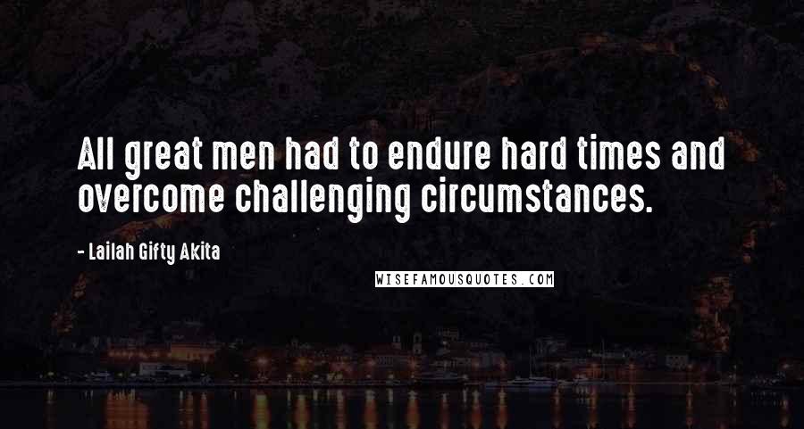 Lailah Gifty Akita Quotes: All great men had to endure hard times and overcome challenging circumstances.