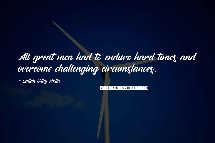 Lailah Gifty Akita Quotes: All great men had to endure hard times and overcome challenging circumstances.