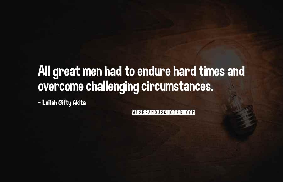 Lailah Gifty Akita Quotes: All great men had to endure hard times and overcome challenging circumstances.