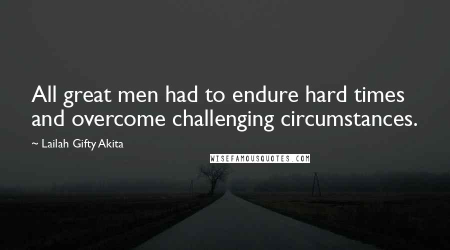 Lailah Gifty Akita Quotes: All great men had to endure hard times and overcome challenging circumstances.