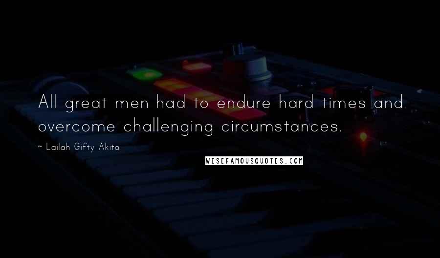 Lailah Gifty Akita Quotes: All great men had to endure hard times and overcome challenging circumstances.