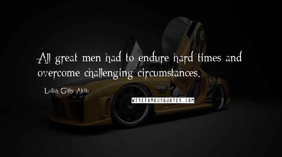 Lailah Gifty Akita Quotes: All great men had to endure hard times and overcome challenging circumstances.