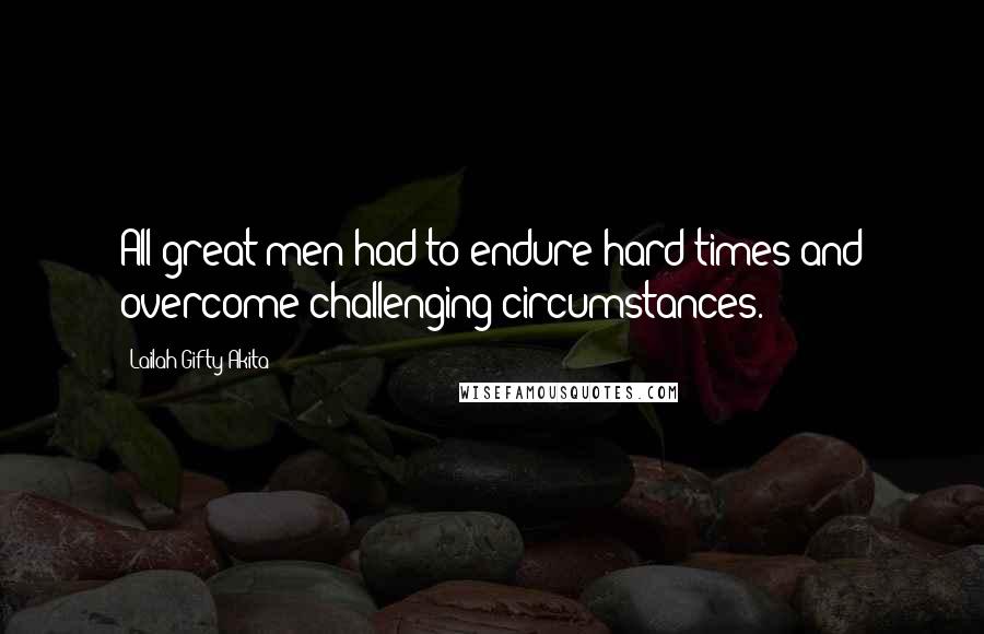 Lailah Gifty Akita Quotes: All great men had to endure hard times and overcome challenging circumstances.