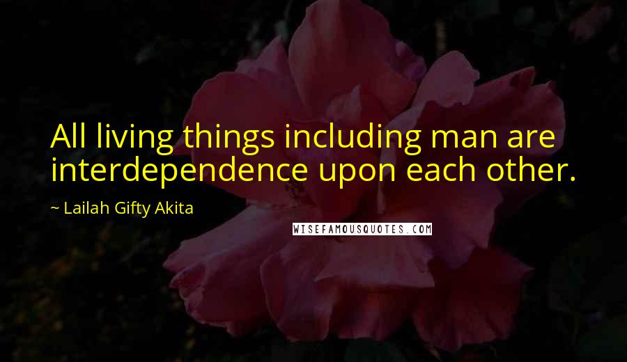 Lailah Gifty Akita Quotes: All living things including man are interdependence upon each other.