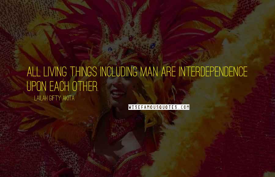 Lailah Gifty Akita Quotes: All living things including man are interdependence upon each other.