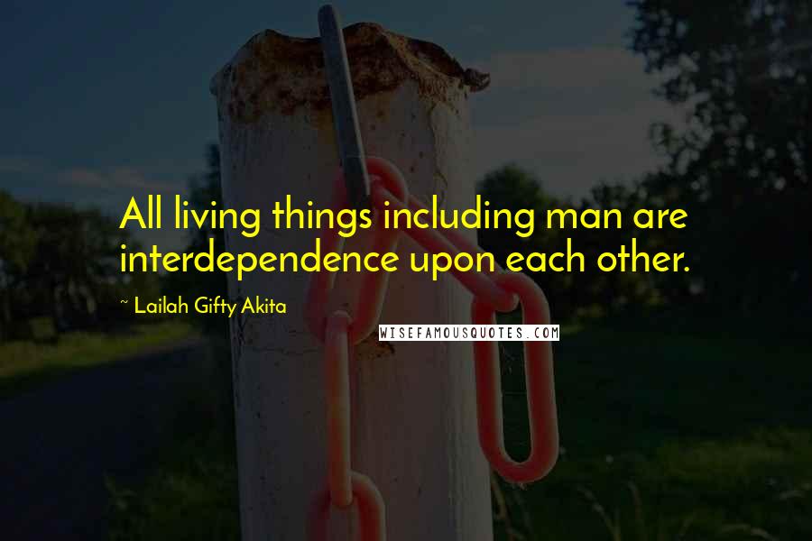 Lailah Gifty Akita Quotes: All living things including man are interdependence upon each other.