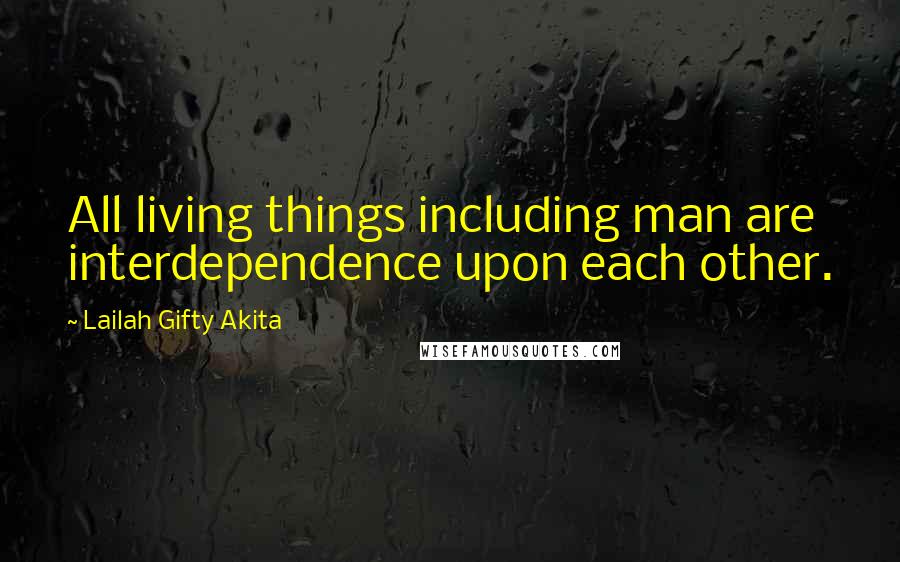 Lailah Gifty Akita Quotes: All living things including man are interdependence upon each other.