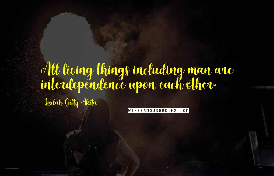 Lailah Gifty Akita Quotes: All living things including man are interdependence upon each other.