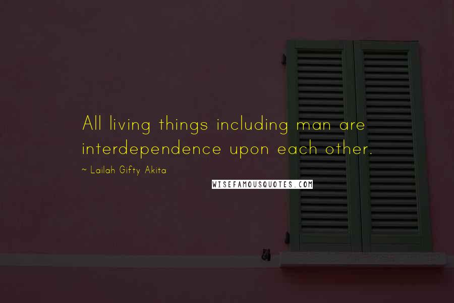 Lailah Gifty Akita Quotes: All living things including man are interdependence upon each other.