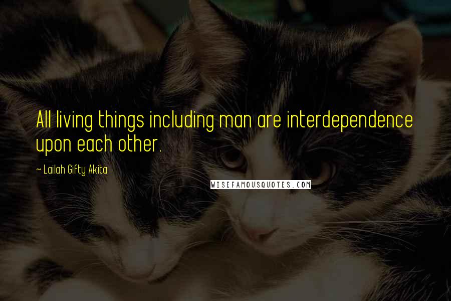 Lailah Gifty Akita Quotes: All living things including man are interdependence upon each other.