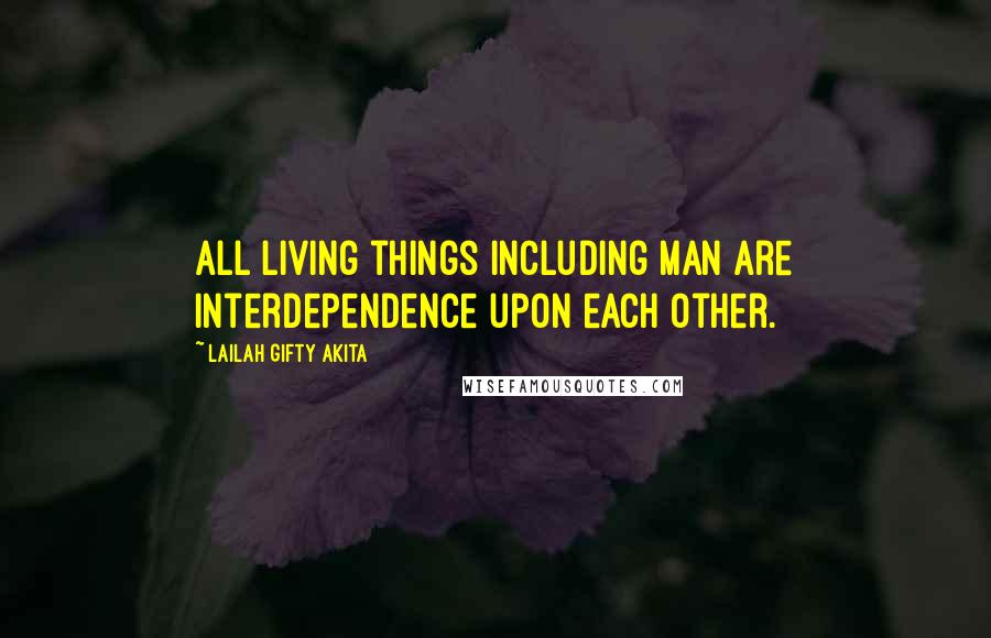 Lailah Gifty Akita Quotes: All living things including man are interdependence upon each other.