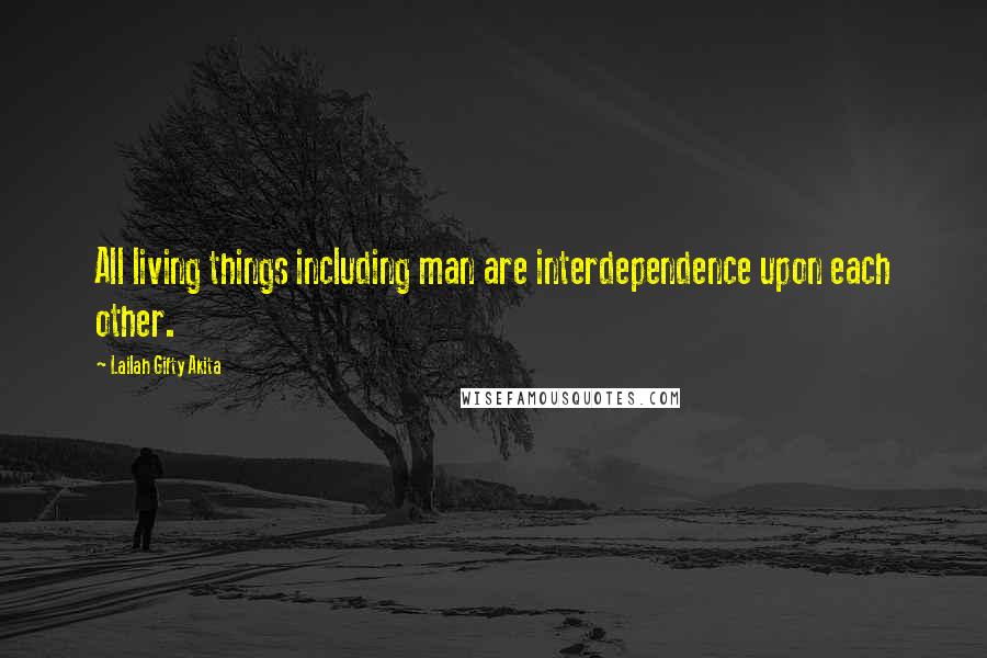 Lailah Gifty Akita Quotes: All living things including man are interdependence upon each other.