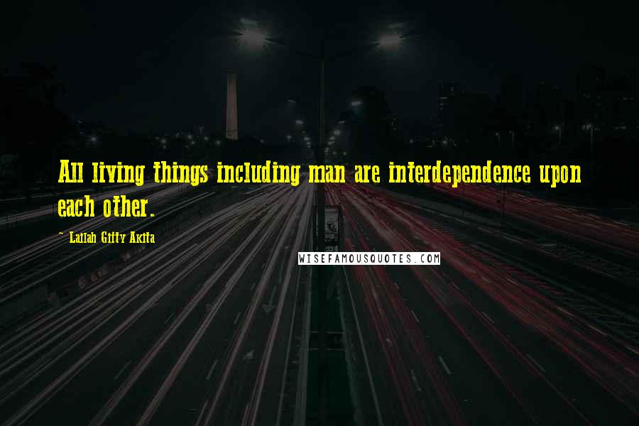 Lailah Gifty Akita Quotes: All living things including man are interdependence upon each other.